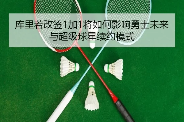 库里若改签1加1将如何影响勇士未来与超级球星续约模式