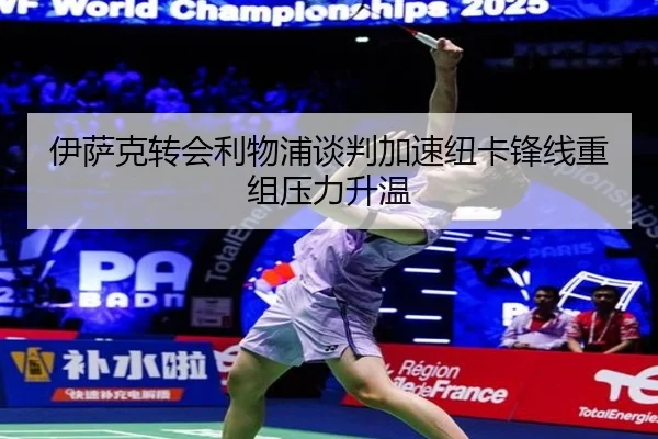 伊萨克转会利物浦谈判加速纽卡锋线重组压力升温