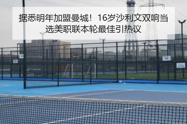 据悉明年加盟曼城！16岁沙利文双响当选美职联本轮最佳引热议